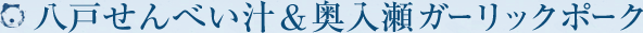 八戸せんべい汁＆奥入瀬ガーリックポーク